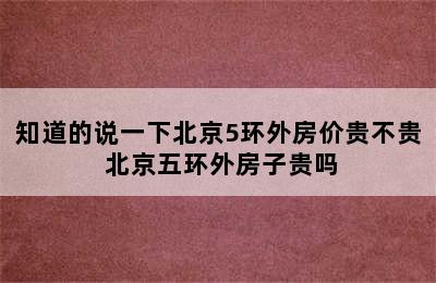 知道的说一下北京5环外房价贵不贵 北京五环外房子贵吗